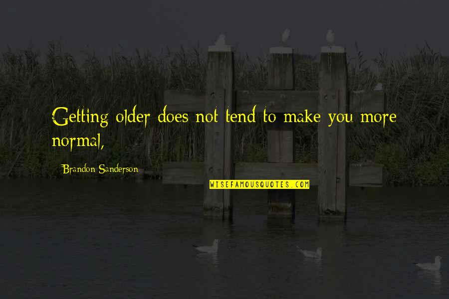 Normal Not Quotes By Brandon Sanderson: Getting older does not tend to make you Normal Not Quotes By Brandon Sanderson: Getting older does not tend to make you