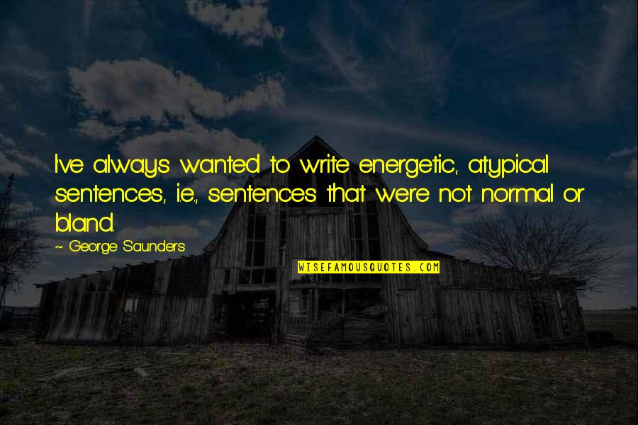 Normal Not Quotes By George Saunders: I've always wanted to write energetic, atypical sentences, Normal Not Quotes By George Saunders: I've always wanted to write energetic, atypical sentences,