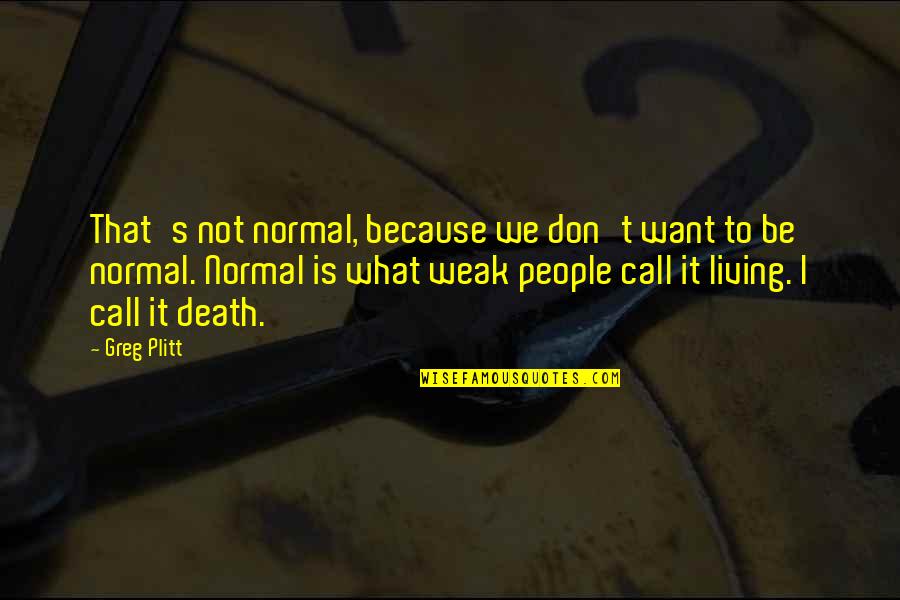 Normal Not Quotes By Greg Plitt: That's not normal, because we don't want to Normal Not Quotes By Greg Plitt: That's not normal, because we don't want to