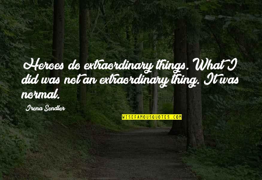 Normal Not Quotes By Irena Sendler: Heroes do extraordinary things. What I did was Normal Not Quotes By Irena Sendler: Heroes do extraordinary things. What I did was