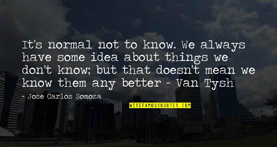 Normal Not Quotes By Jose Carlos Somoza: It's normal not to know. We always have Normal Not Quotes By Jose Carlos Somoza: It's normal not to know. We always have