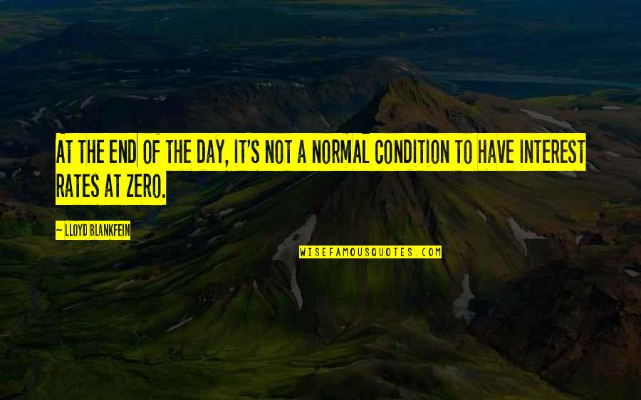 Normal Not Quotes By Lloyd Blankfein: At the end of the day, it's not Normal Not Quotes By Lloyd Blankfein: At the end of the day, it's not