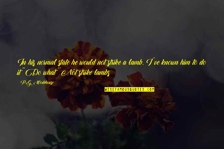 Normal Not Quotes By P.G. Wodehouse: In his normal state he would not strike Normal Not Quotes By P.G. Wodehouse: In his normal state he would not strike