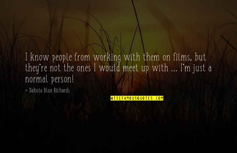 Normal Person Quotes By Dakota Blue Richards: I know people from working with them on