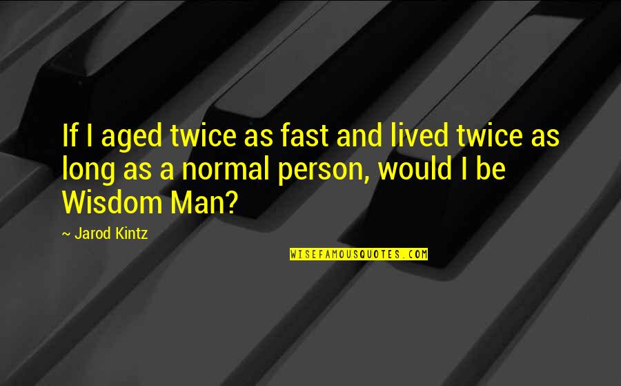 Normal Person Quotes By Jarod Kintz: If I aged twice as fast and lived