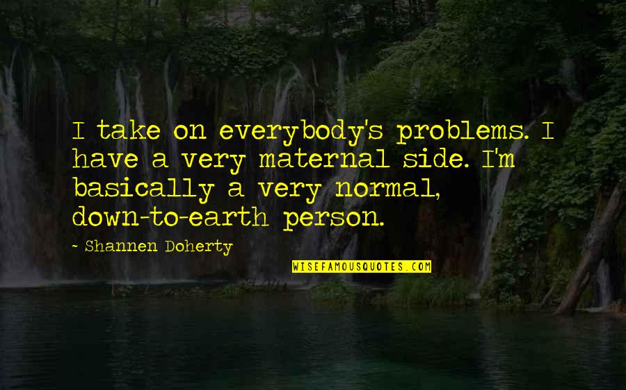 Normal Person Quotes By Shannen Doherty: I take on everybody's problems. I have a