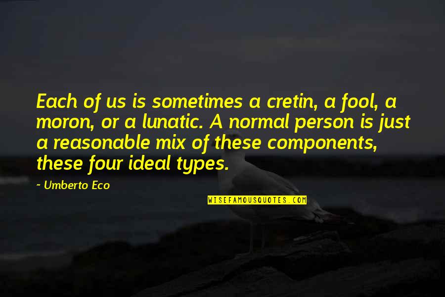 Normal Person Quotes By Umberto Eco: Each of us is sometimes a cretin, a