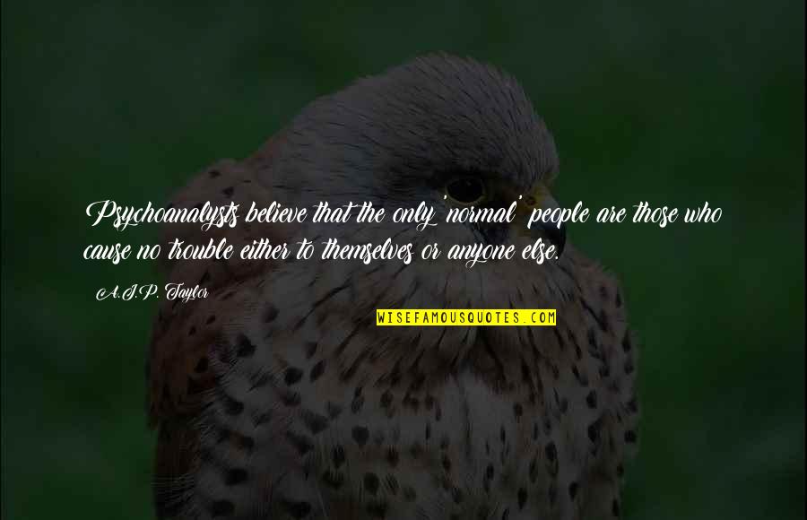 Normal Quotes By A.J.P. Taylor: Psychoanalysts believe that the only 'normal' people are