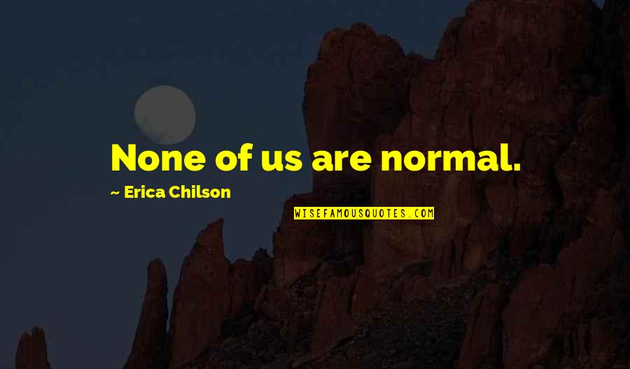 Normal Quotes By Erica Chilson: None of us are normal.