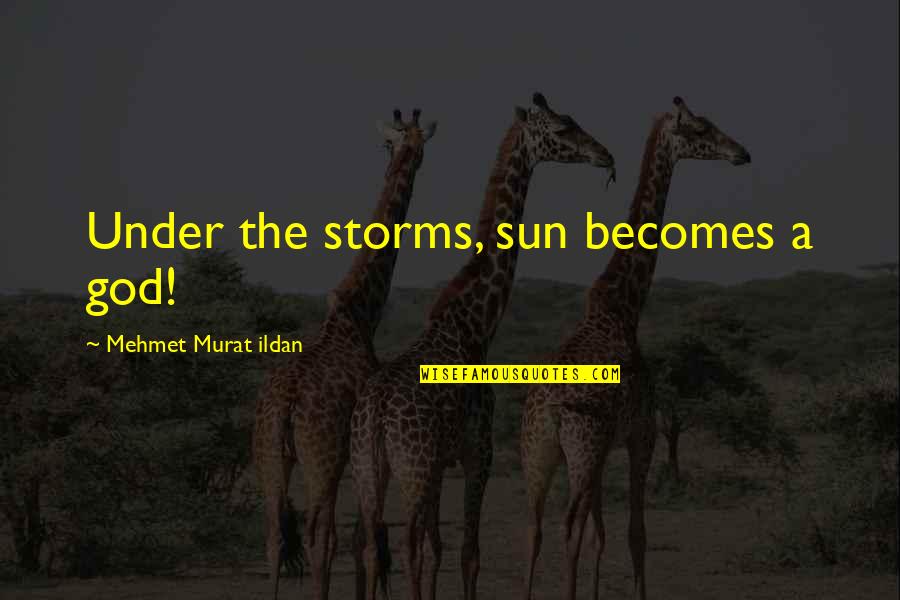 Normal Yearbook Quotes By Mehmet Murat Ildan: Under the storms, sun becomes a god!