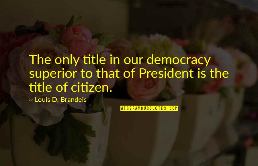 Normalcies Quotes By Louis D. Brandeis: The only title in our democracy superior to