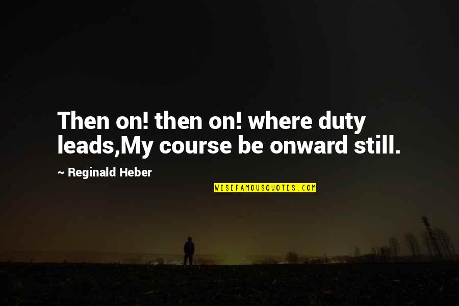 Normallik Testi Quotes By Reginald Heber: Then on! then on! where duty leads,My course Normallik Testi Quotes By Reginald Heber: Then on! then on! where duty leads,My course