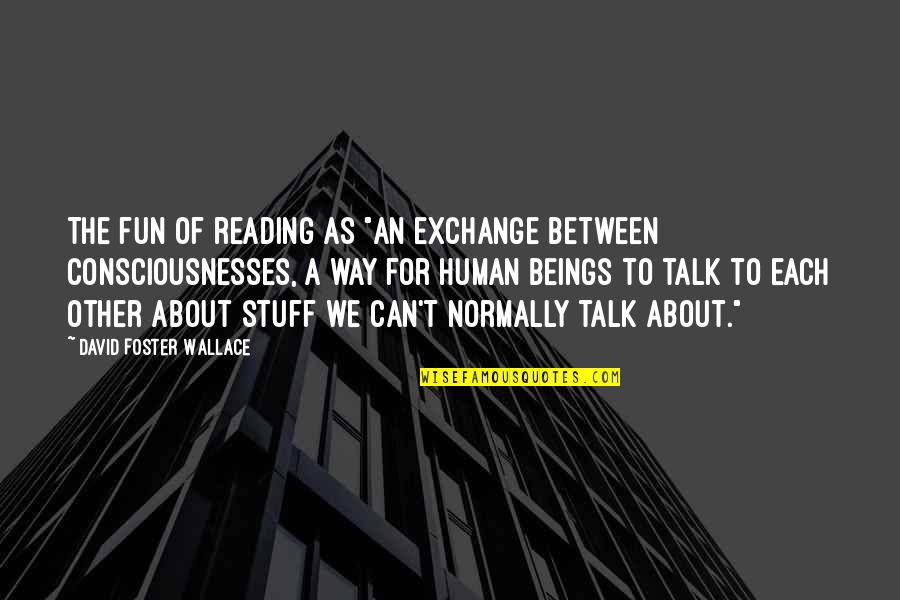Normally Quotes By David Foster Wallace: The fun of reading as "an exchange between