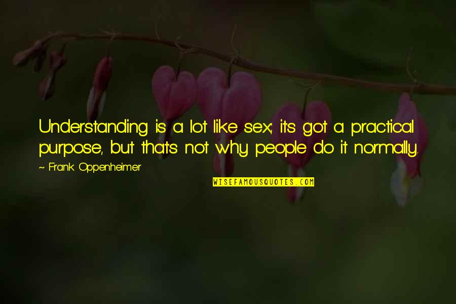 Normally Quotes By Frank Oppenheimer: Understanding is a lot like sex; it's got