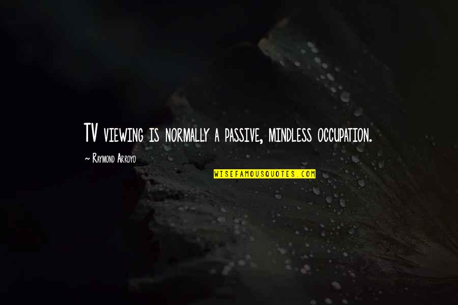 Normally Quotes By Raymond Arroyo: TV viewing is normally a passive, mindless occupation.