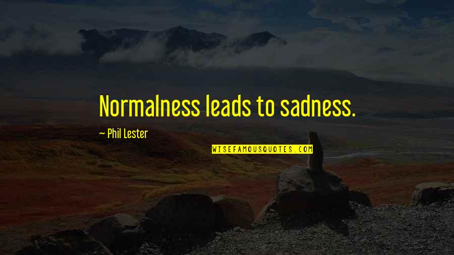 Normalness Leads Quotes By Phil Lester: Normalness leads to sadness. Normalness Leads Quotes By Phil Lester: Normalness leads to sadness.