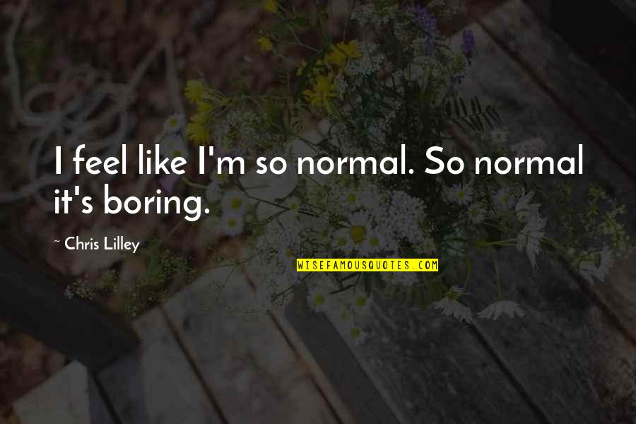 Normal's Boring Quotes By Chris Lilley: I feel like I'm so normal. So normal