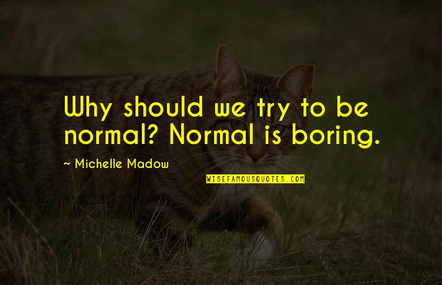 Normal's Boring Quotes By Michelle Madow: Why should we try to be normal? Normal