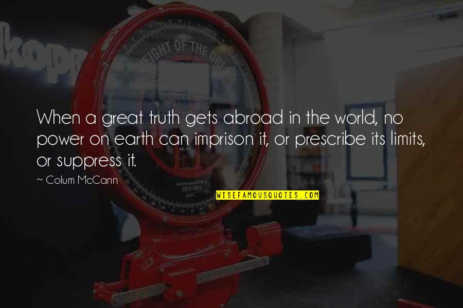 Norman Arbuthnot Quotes By Colum McCann: When a great truth gets abroad in the Norman Arbuthnot Quotes By Colum McCann: When a great truth gets abroad in the