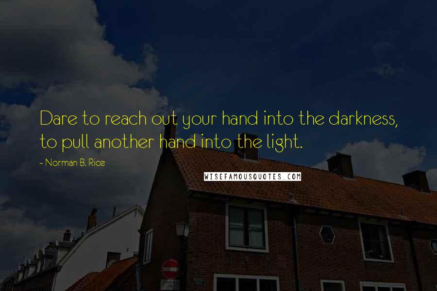 Norman B. Rice quotes: Dare to reach out your hand into the darkness, to pull another hand into the light.