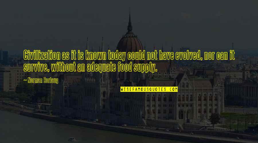 Norman Borlaug Quotes By Norman Borlaug: Civilization as it is known today could not Norman Borlaug Quotes By Norman Borlaug: Civilization as it is known today could not