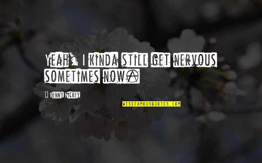 Norman Bowker Tttc Quotes By Kenny Hickey: Yeah, I kinda still get nervous sometimes now. Norman Bowker Tttc Quotes By Kenny Hickey: Yeah, I kinda still get nervous sometimes now.