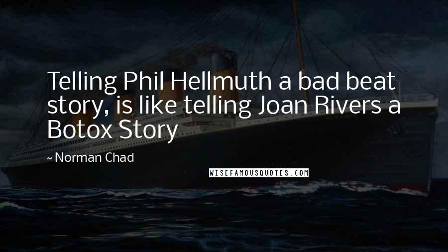 Norman Chad quotes: Telling Phil Hellmuth a bad beat story, is like telling Joan Rivers a Botox Story