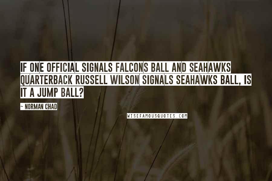 Norman Chad quotes: If one official signals Falcons ball and Seahawks quarterback Russell Wilson signals Seahawks ball, is it a jump ball?