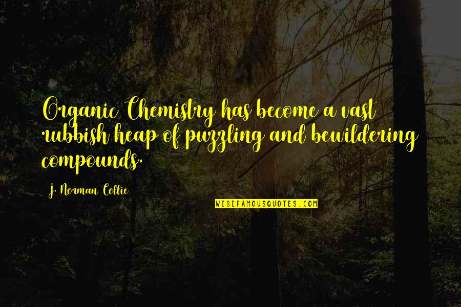 Norman Collie Quotes By J. Norman Collie: Organic Chemistry has become a vast rubbish heap