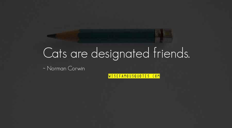 Norman Corwin Quotes By Norman Corwin: Cats are designated friends. Norman Corwin Quotes By Norman Corwin: Cats are designated friends.