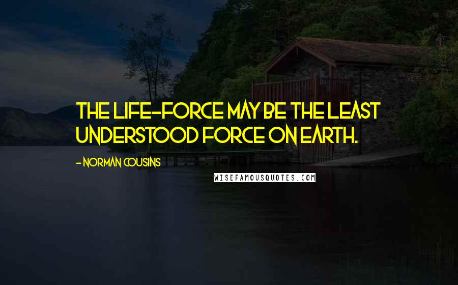 Norman Cousins quotes: The life-force may be the least understood force on earth.