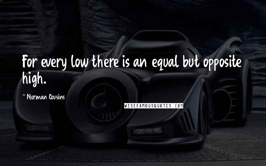 Norman Cousins quotes: For every low there is an equal but opposite high.