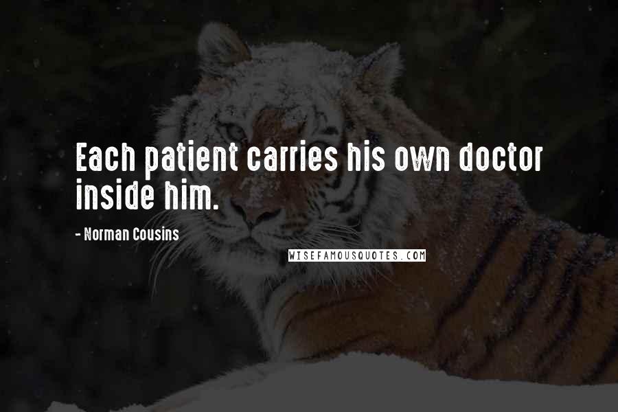 Norman Cousins quotes: Each patient carries his own doctor inside him.