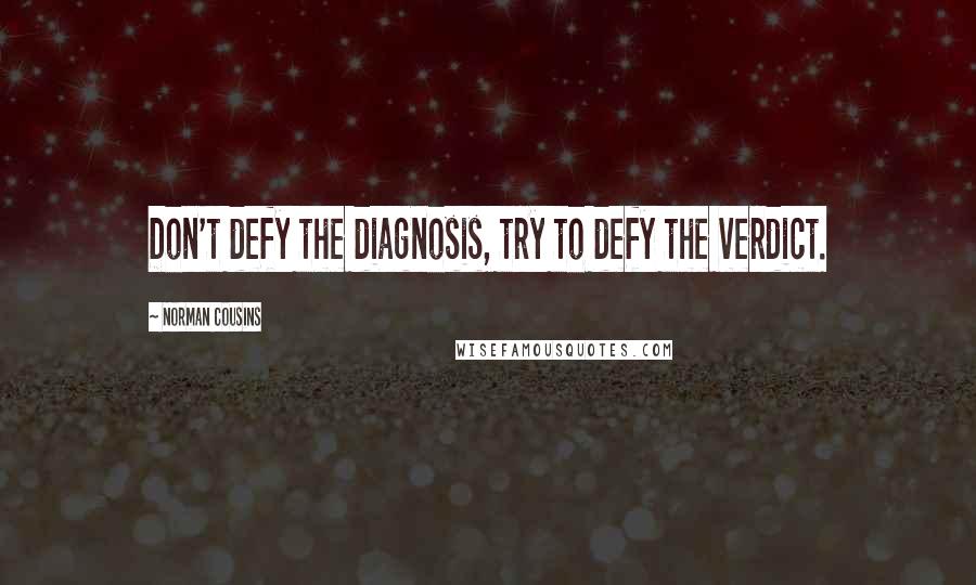 Norman Cousins quotes: Don't defy the diagnosis, try to defy the verdict.