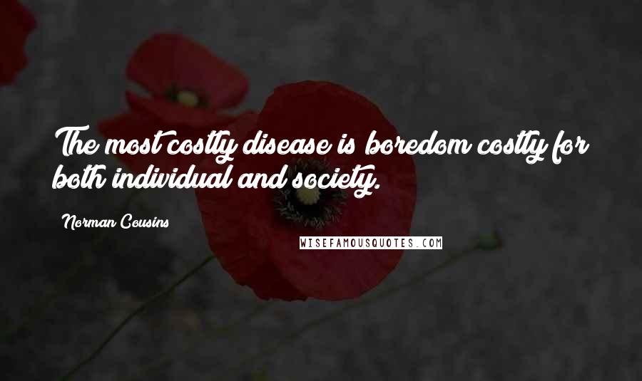 Norman Cousins quotes: The most costly disease is boredom costly for both individual and society.