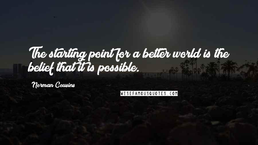 Norman Cousins quotes: The starting point for a better world is the belief that it is possible.