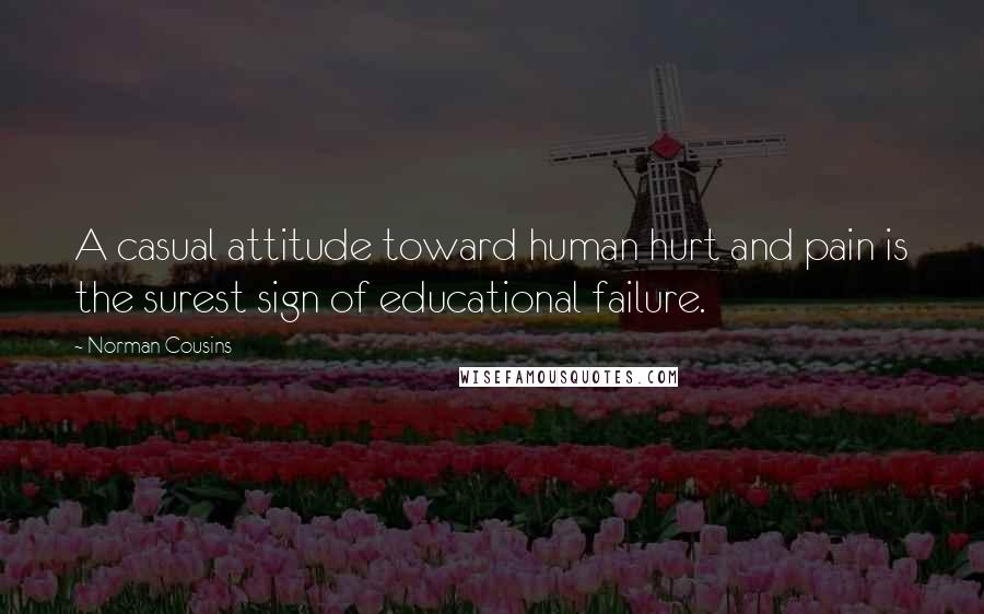 Norman Cousins quotes: A casual attitude toward human hurt and pain is the surest sign of educational failure.