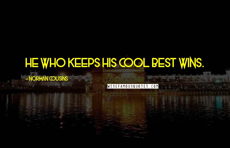Norman Cousins quotes: He who keeps his cool best wins.