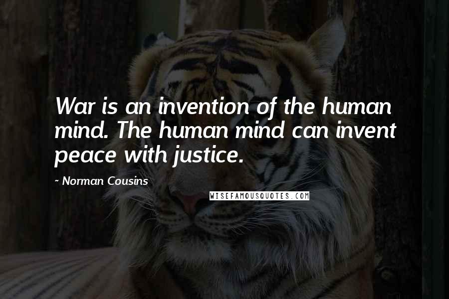 Norman Cousins quotes: War is an invention of the human mind. The human mind can invent peace with justice.