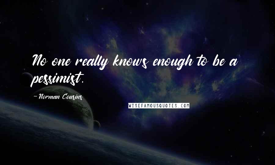 Norman Cousins quotes: No one really knows enough to be a pessimist.