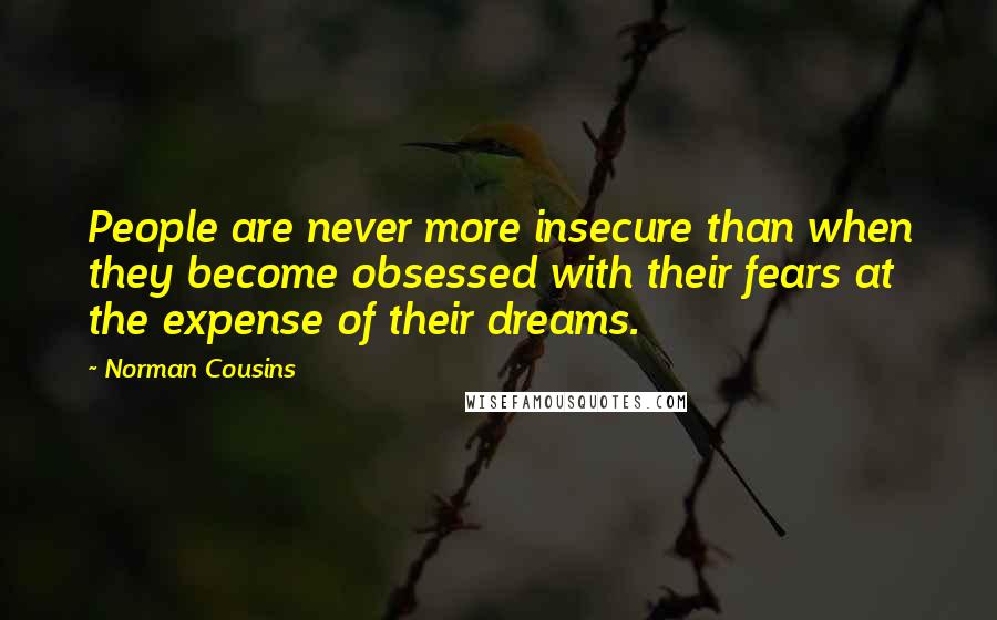 Norman Cousins quotes: People are never more insecure than when they become obsessed with their fears at the expense of their dreams.