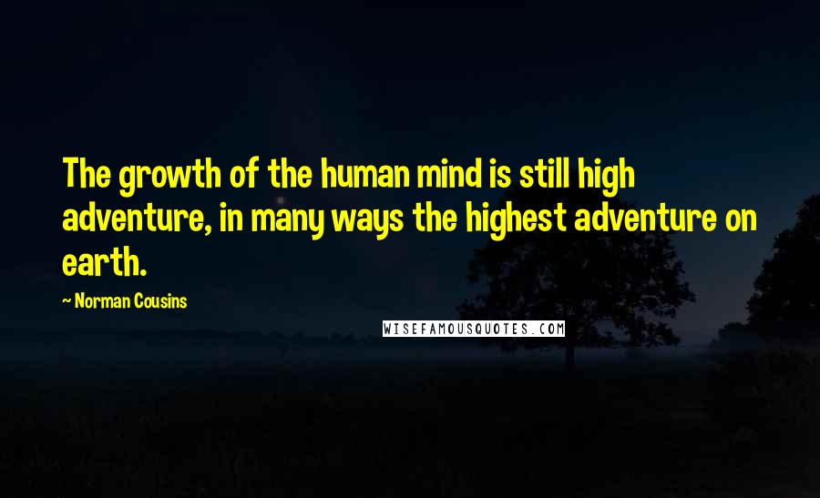 Norman Cousins quotes: The growth of the human mind is still high adventure, in many ways the highest adventure on earth.