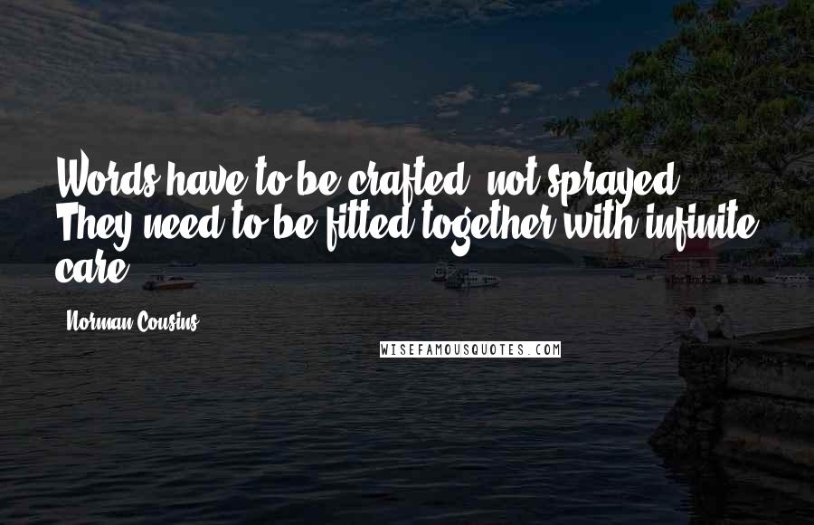 Norman Cousins quotes: Words have to be crafted, not sprayed. They need to be fitted together with infinite care.