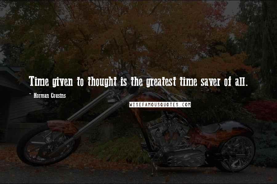 Norman Cousins quotes: Time given to thought is the greatest time saver of all.