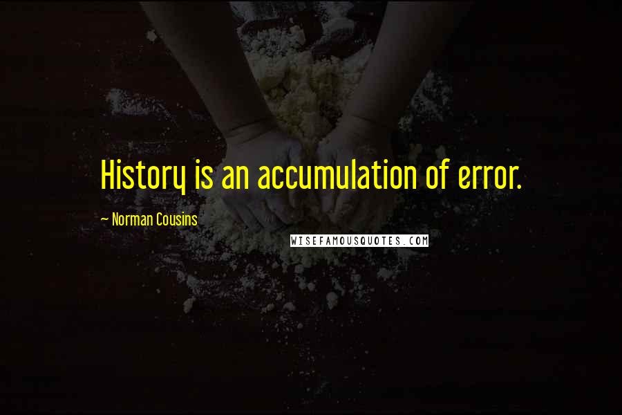 Norman Cousins quotes: History is an accumulation of error.