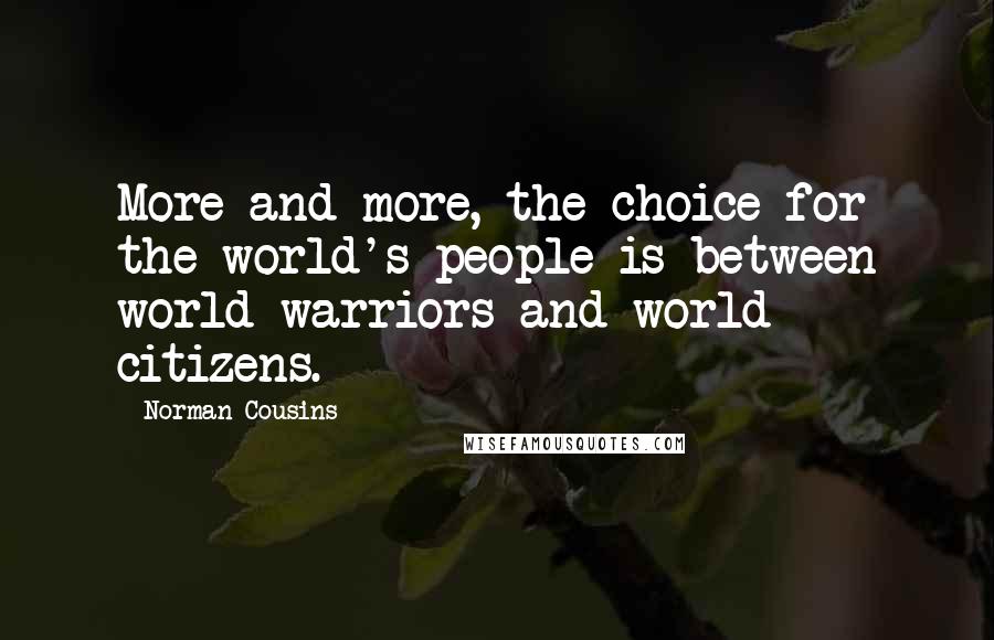 Norman Cousins quotes: More and more, the choice for the world's people is between world warriors and world citizens.