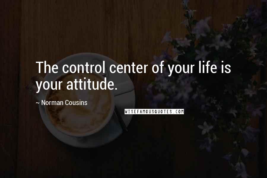 Norman Cousins quotes: The control center of your life is your attitude.