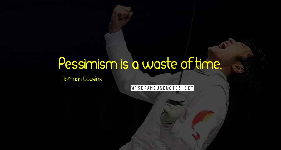 Norman Cousins quotes: Pessimism is a waste of time.