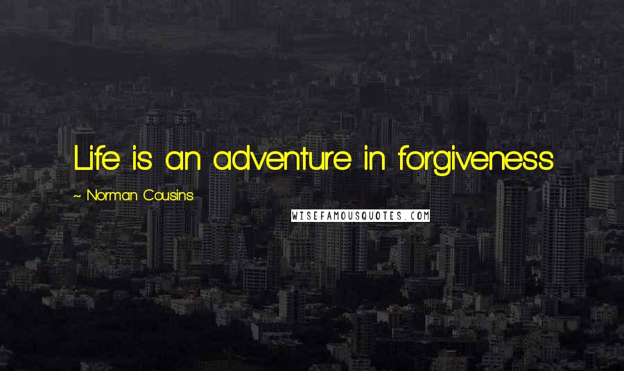 Norman Cousins quotes: Life is an adventure in forgiveness