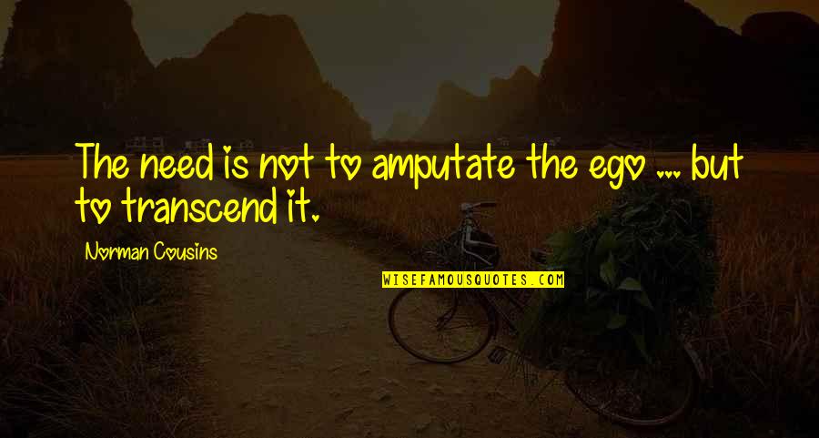 Norman Cousins Quotes By Norman Cousins: The need is not to amputate the ego